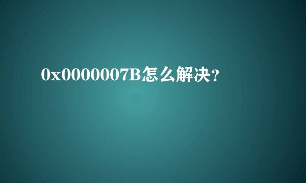 0x0000007B怎么解决？