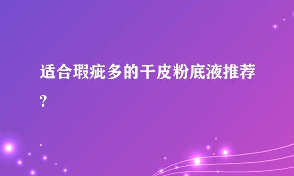 适合瑕疵多的干皮粉底液推荐?