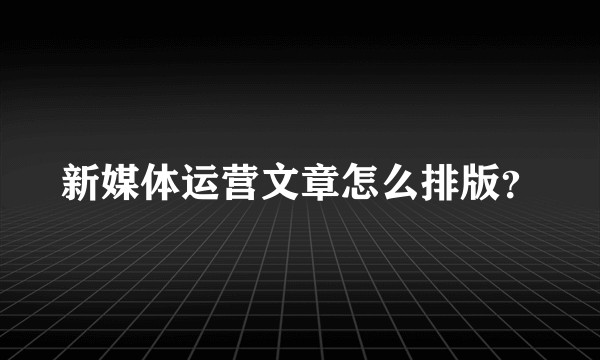 新媒体运营文章怎么排版？