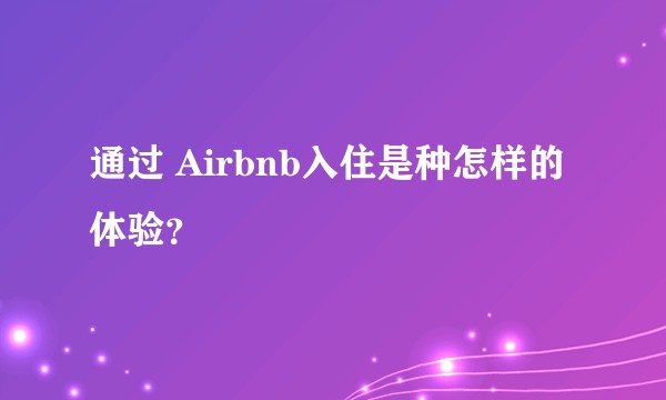 通过 Airbnb入住是种怎样的体验？