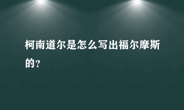 柯南道尔是怎么写出福尔摩斯的？