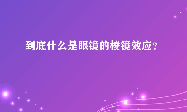到底什么是眼镜的棱镜效应?