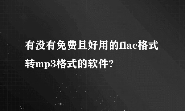 有没有免费且好用的flac格式转mp3格式的软件?