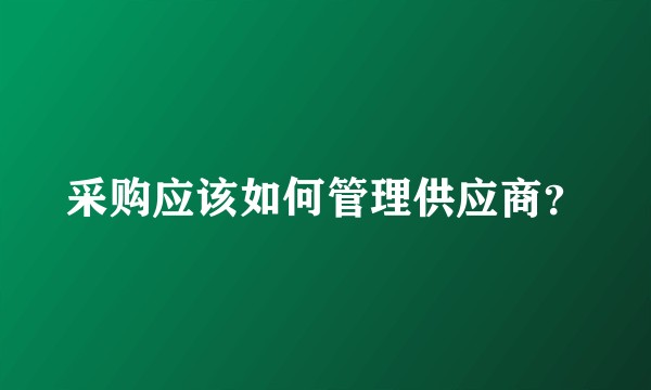 采购应该如何管理供应商？