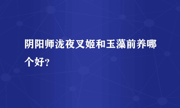 阴阳师泷夜叉姬和玉藻前养哪个好？