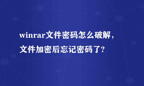 winrar文件密码怎么破解，文件加密后忘记密码了?