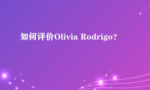如何评价Olivia Rodrigo?