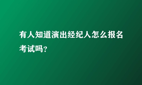 有人知道演出经纪人怎么报名考试吗？