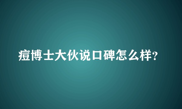 痘博士大伙说口碑怎么样？