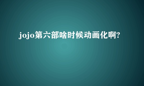 jojo第六部啥时候动画化啊?