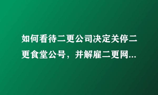 如何看待二更公司决定关停二更食堂公号，并解雇二更网络CEO和运营负责人？