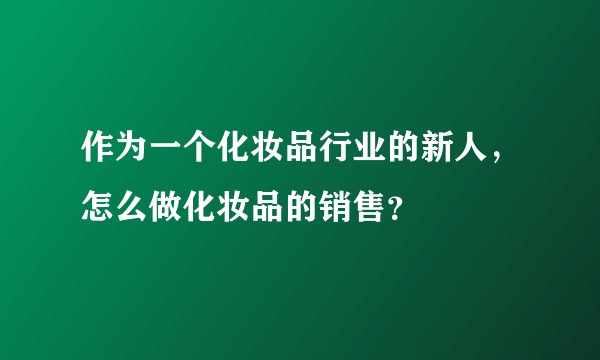 作为一个化妆品行业的新人，怎么做化妆品的销售？