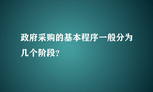 政府采购的基本程序一般分为几个阶段？