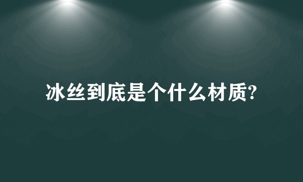 冰丝到底是个什么材质?