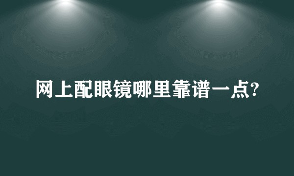 网上配眼镜哪里靠谱一点?