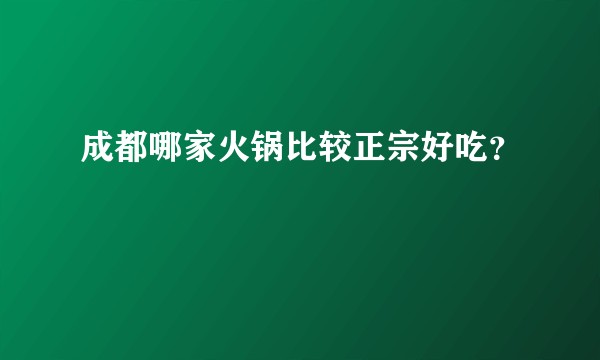 成都哪家火锅比较正宗好吃？