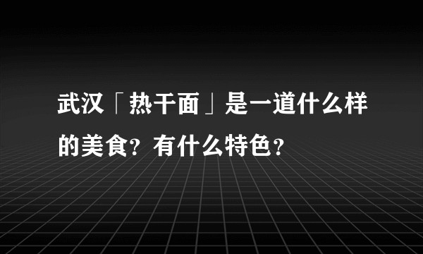 武汉「热干面」是一道什么样的美食？有什么特色？