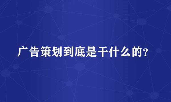 广告策划到底是干什么的？
