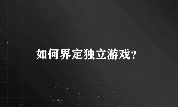如何界定独立游戏？