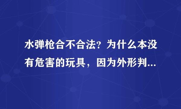水弹枪合不合法？为什么本没有危害的玩具，因为外形判定违法。这个原本尚武的民族会讨厌这种CS对抗的游戏？