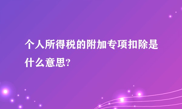 个人所得税的附加专项扣除是什么意思?