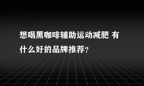 想喝黑咖啡辅助运动减肥 有什么好的品牌推荐？