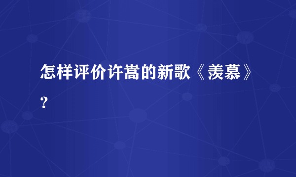 怎样评价许嵩的新歌《羡慕》？