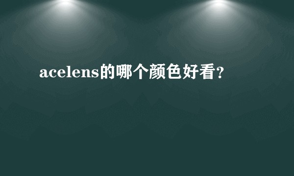acelens的哪个颜色好看？