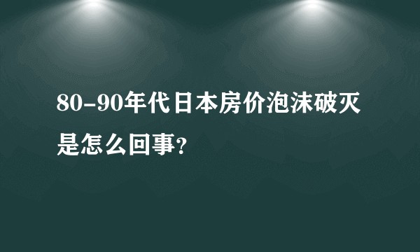 80-90年代日本房价泡沫破灭是怎么回事？