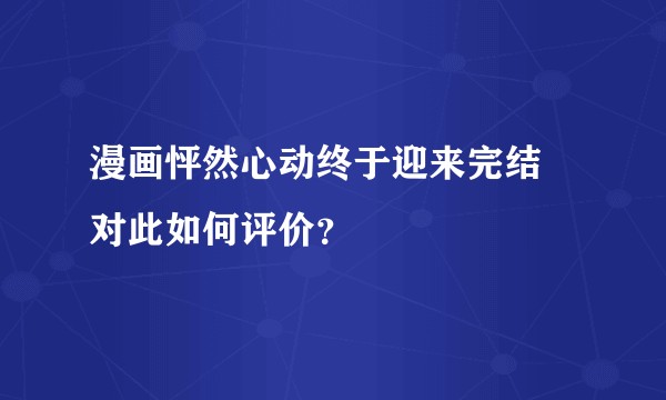 漫画怦然心动终于迎来完结 对此如何评价？
