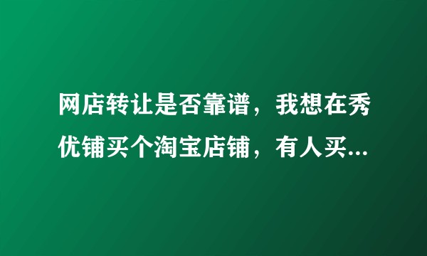 网店转让是否靠谱，我想在秀优铺买个淘宝店铺，有人买过么？给点意见