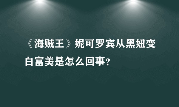 《海贼王》妮可罗宾从黑妞变白富美是怎么回事？