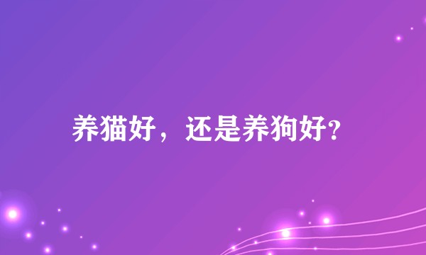 养猫好，还是养狗好？
