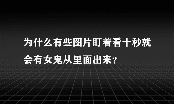 为什么有些图片盯着看十秒就会有女鬼从里面出来？