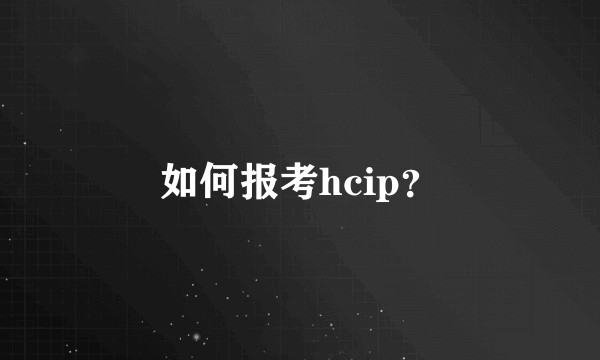 如何报考hcip？
