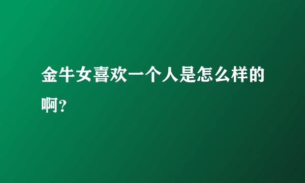 金牛女喜欢一个人是怎么样的啊？