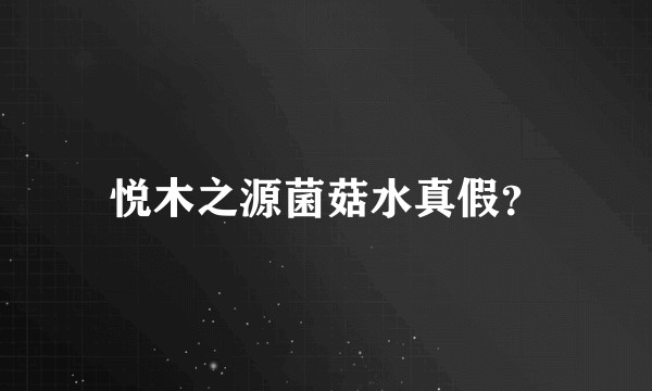 悦木之源菌菇水真假？