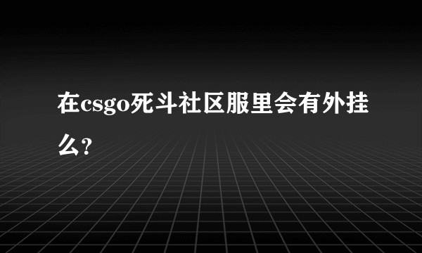 在csgo死斗社区服里会有外挂么？