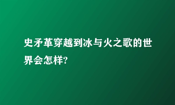 史矛革穿越到冰与火之歌的世界会怎样?
