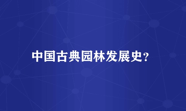 中国古典园林发展史？