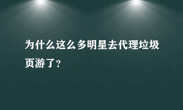 为什么这么多明星去代理垃圾页游了？