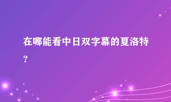 在哪能看中日双字幕的夏洛特？