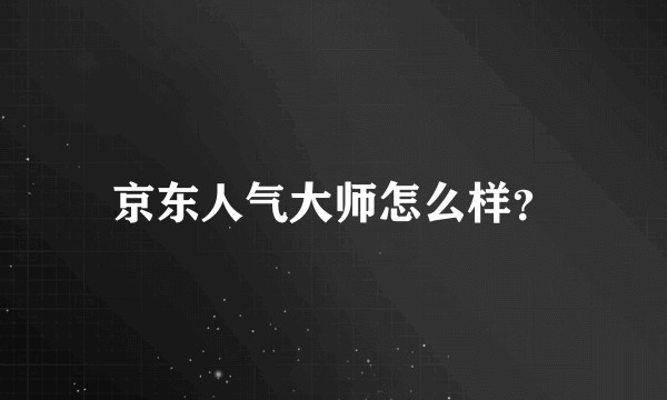 京东人气大师怎么样？