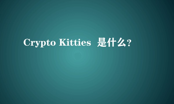 Crypto Kitties  是什么？