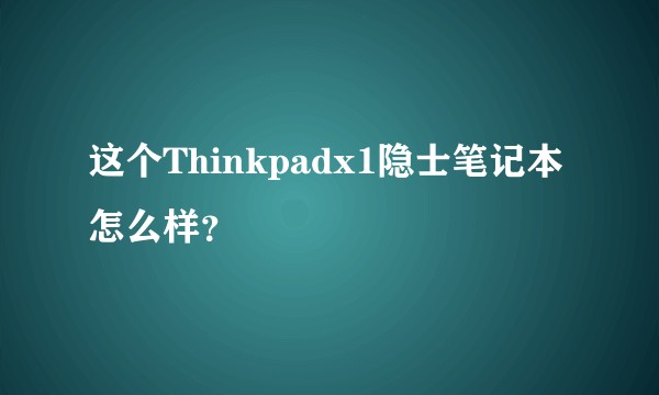 这个Thinkpadx1隐士笔记本怎么样？
