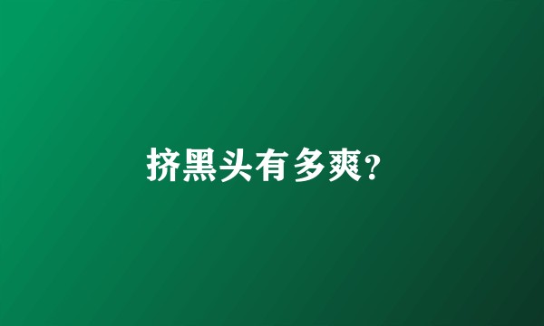 挤黑头有多爽？