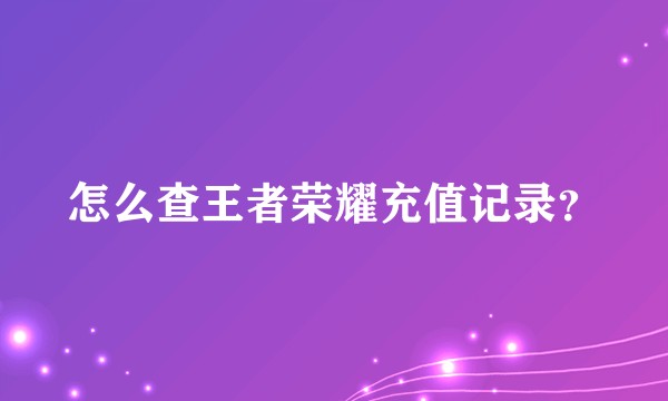 怎么查王者荣耀充值记录？