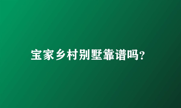 宝家乡村别墅靠谱吗？