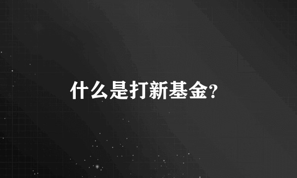 什么是打新基金？