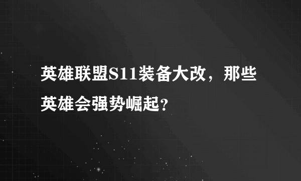 英雄联盟S11装备大改，那些英雄会强势崛起？